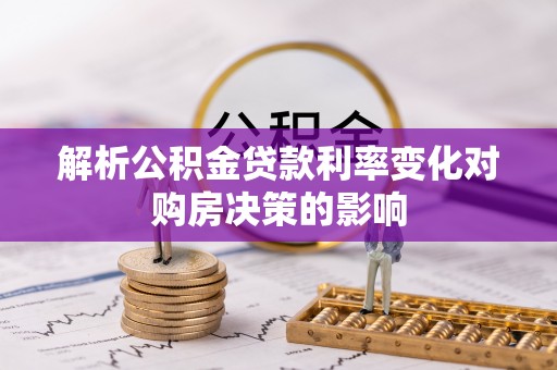 郁南解析公积金贷款利率变化对购房决策的影响