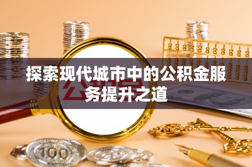 郁南探索现代城市中的公积金服务提升之道