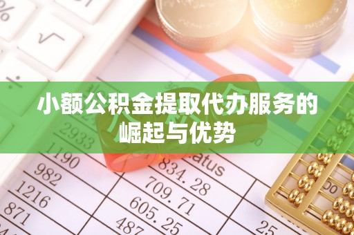 郁南小额公积金提取代办服务的崛起与优势