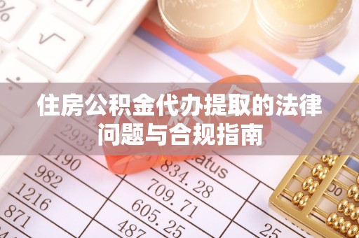 郁南住房公积金代办提取的法律问题与合规指南