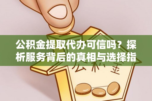 郁南公积金提取代办可信吗？探析服务背后的真相与选择指南