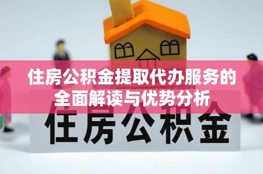 郁南住房公积金提取代办服务的全面解读与优势分析