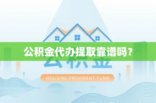 郁南公积金代办提取靠谱吗？