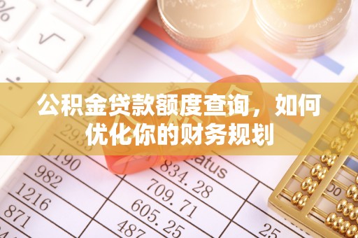 郁南公积金贷款额度查询，如何优化你的财务规划