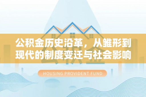 郁南公积金历史沿革，从雏形到现代的制度变迁与社会影响
