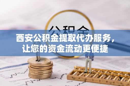 郁南西安公积金提取代办服务，让您的资金流动更便捷