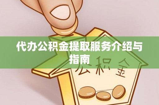 郁南代办公积金提取服务介绍与指南