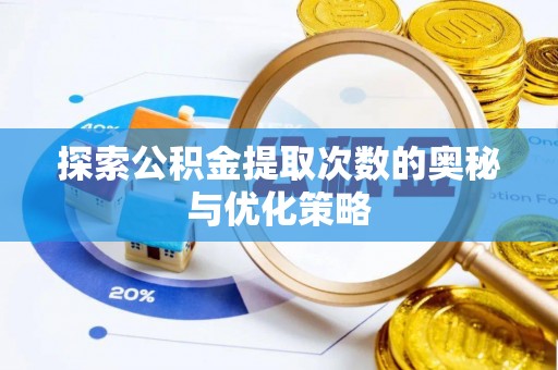 郁南探索公积金提取次数的奥秘与优化策略