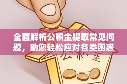 郁南全面解析公积金提取常见问题，助您轻松应对各类困惑