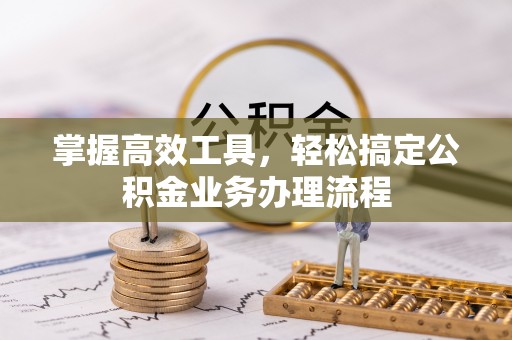 郁南掌握高效工具，轻松搞定公积金业务办理流程