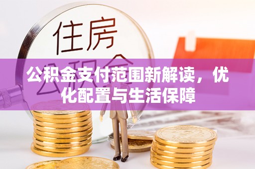 郁南公积金支付范围新解读，优化配置与生活保障