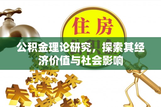 郁南公积金理论研究，探索其经济价值与社会影响
