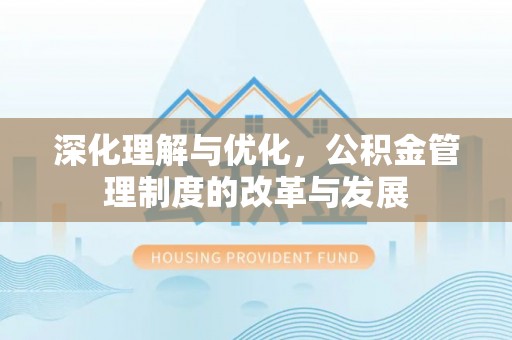 郁南深化理解与优化，公积金管理制度的改革与发展