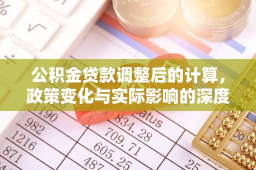 郁南公积金贷款调整后的计算，政策变化与实际影响的深度解析