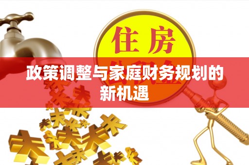 郁南政策调整与家庭财务规划的新机遇
