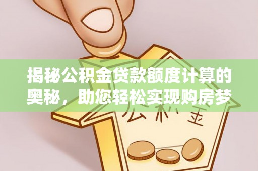 郁南揭秘公积金贷款额度计算的奥秘，助您轻松实现购房梦想