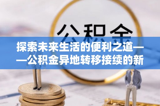 郁南探索未来生活的便利之道——公积金异地转移接续的新篇章