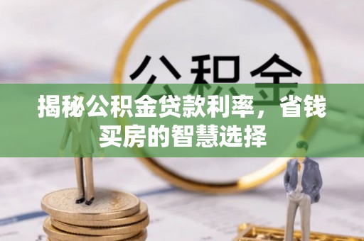 郁南揭秘公积金贷款利率，省钱买房的智慧选择