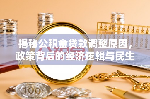 郁南揭秘公积金贷款调整原因，政策背后的经济逻辑与民生考量