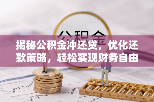郁南揭秘公积金冲还贷，优化还款策略，轻松实现财务自由