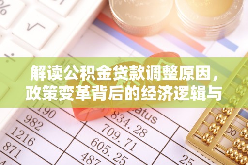 郁南解读公积金贷款调整原因，政策变革背后的经济逻辑与民生影响