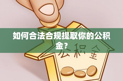 郁南如何合法合规提取你的公积金？