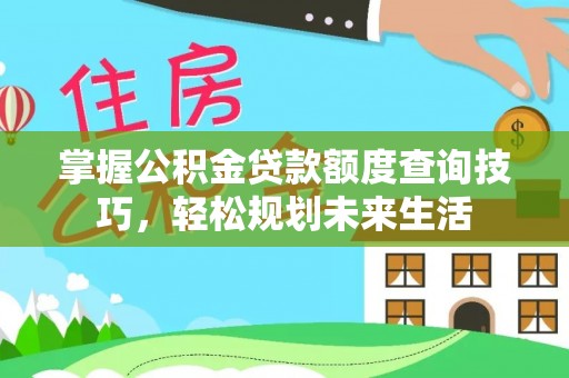 郁南掌握公积金贷款额度查询技巧，轻松规划未来生活