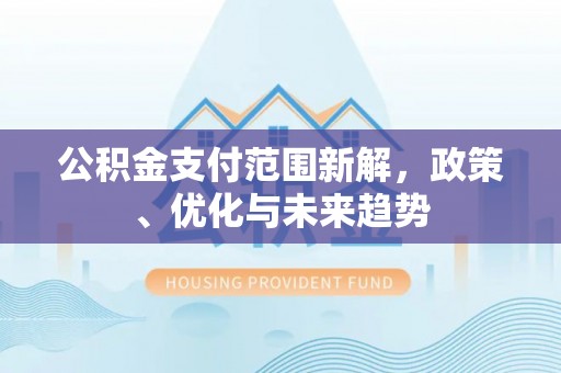 郁南公积金支付范围新解，政策、优化与未来趋势