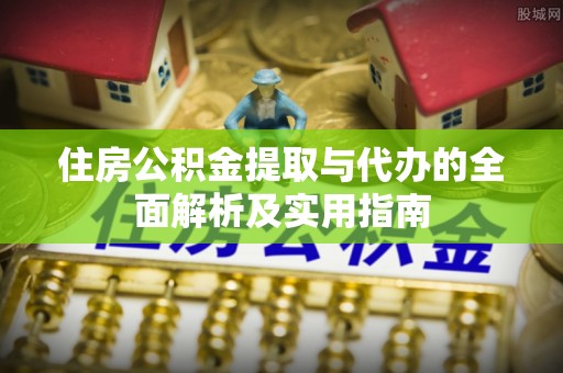 郁南住房公积金提取与代办的全面解析及实用指南