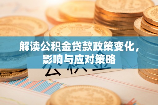 郁南解读公积金贷款政策变化，影响与应对策略