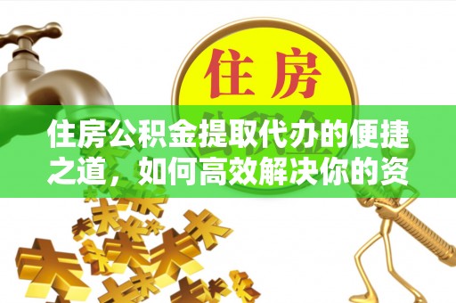 郁南住房公积金提取代办的便捷之道，如何高效解决你的资金需求